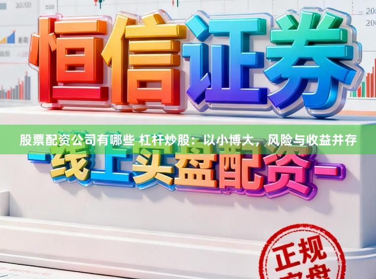 股票配资公司有哪些 杠杆炒股：以小博大，风险与收益并存