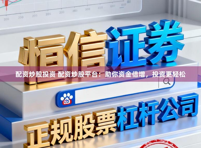 配资炒股投资 配资炒股平台：助你资金倍增，投资更轻松