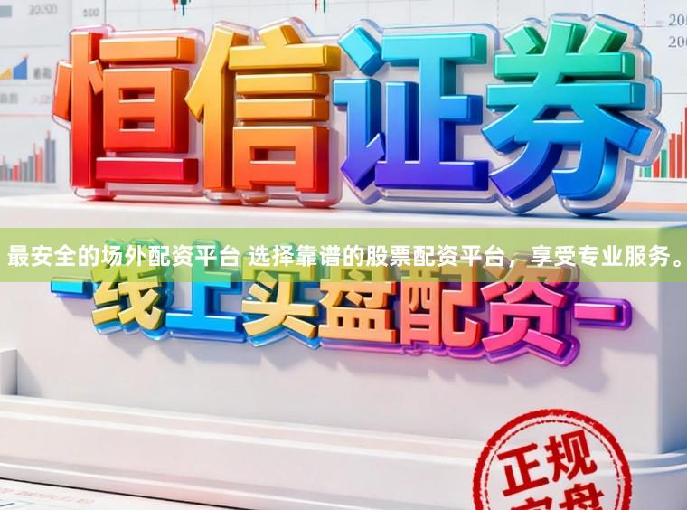 最安全的场外配资平台 选择靠谱的股票配资平台，享受专业服务。