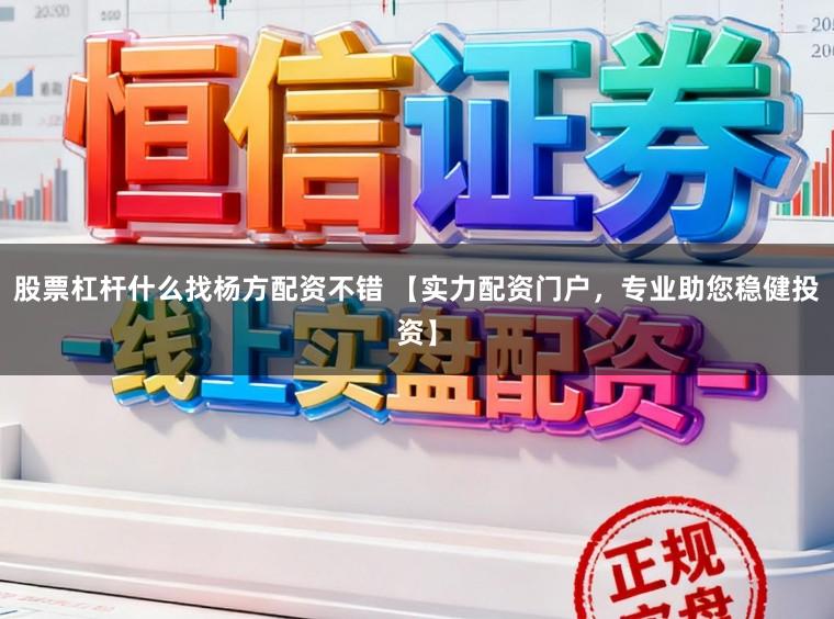 股票杠杆什么找杨方配资不错 【实力配资门户，专业助您稳健投资】