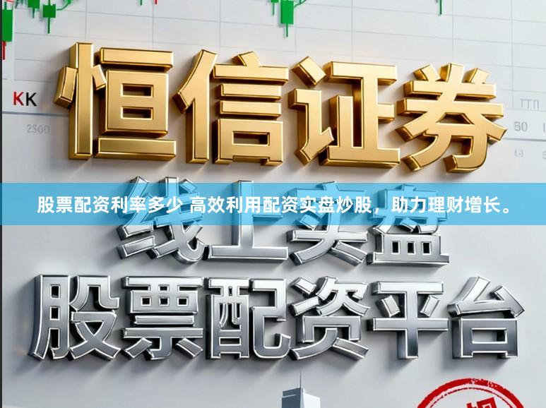 股票配资利率多少 高效利用配资实盘炒股，助力理财增长。