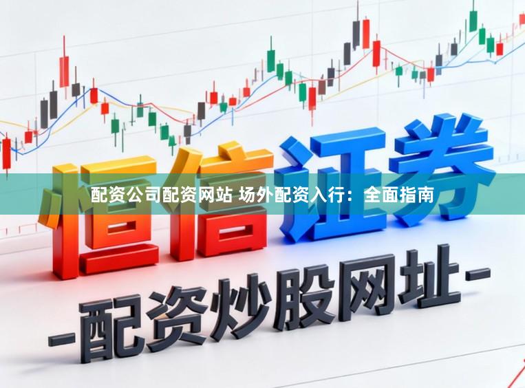 配资公司配资网站 场外配资入行：全面指南