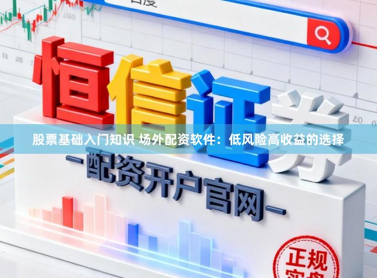 股票基础入门知识 场外配资软件：低风险高收益的选择