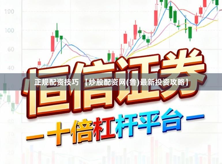 正规配资技巧 【炒股配资网(鲁)最新投资攻略】