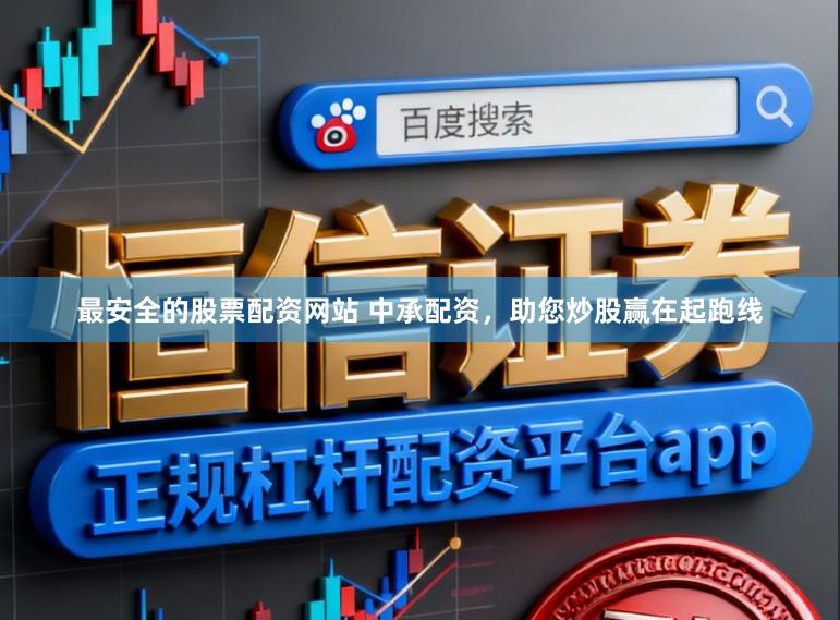 最安全的股票配资网站 中承配资，助您炒股赢在起跑线