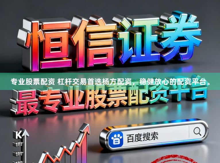 专业股票配资 杠杆交易首选杨方配资，稳健放心的配资平台。