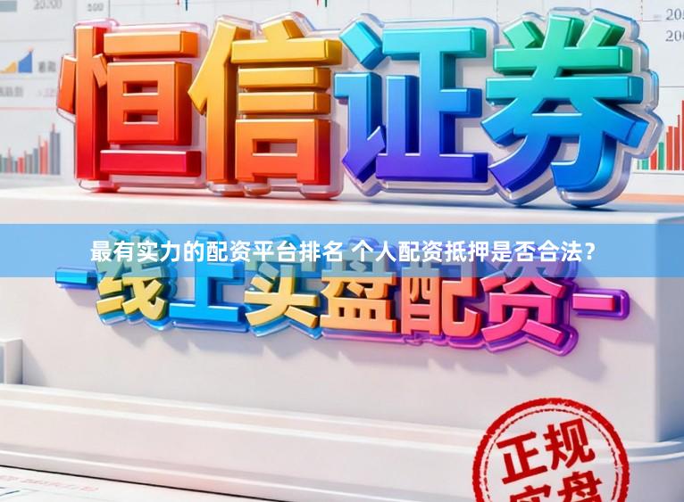 最有实力的配资平台排名 个人配资抵押是否合法？