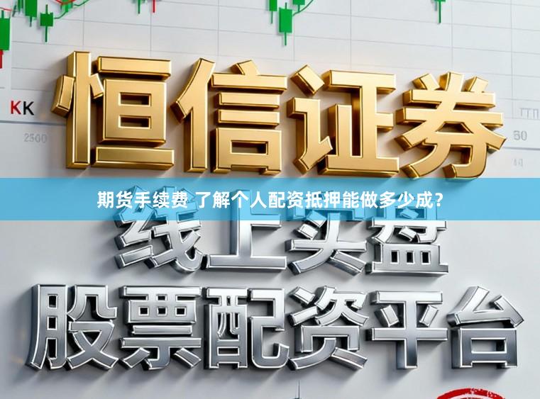 期货手续费 了解个人配资抵押能做多少成？