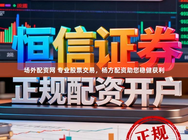 场外配资网 专业股票交易，杨方配资助您稳健获利
