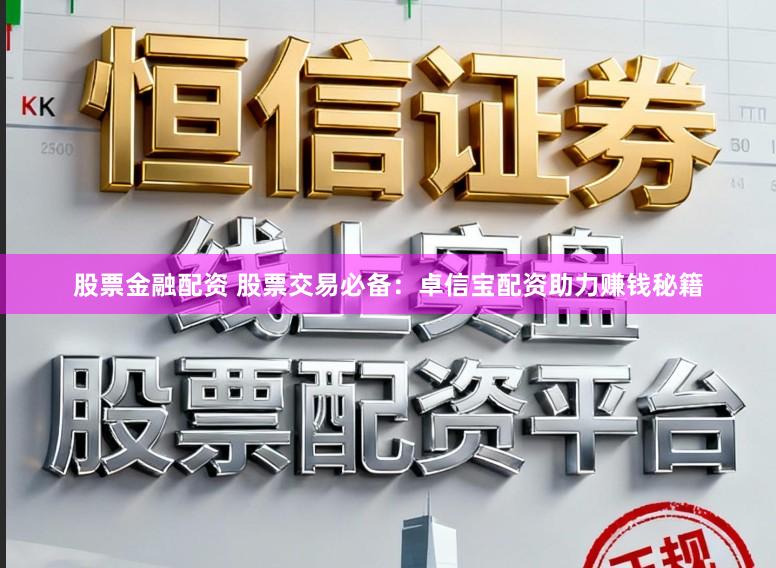 股票金融配资 股票交易必备：卓信宝配资助力赚钱秘籍