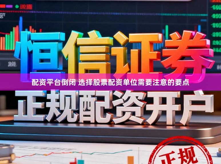 配资平台倒闭 选择股票配资单位需要注意的要点