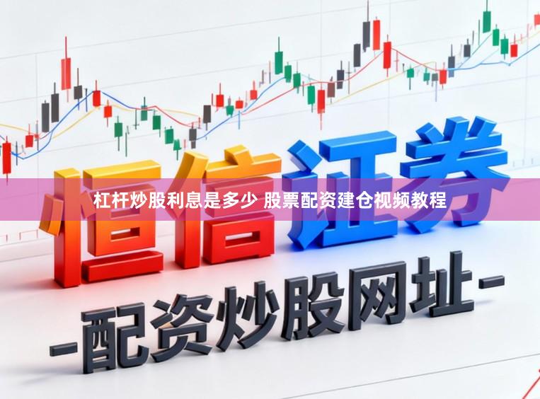 杠杆炒股利息是多少 股票配资建仓视频教程