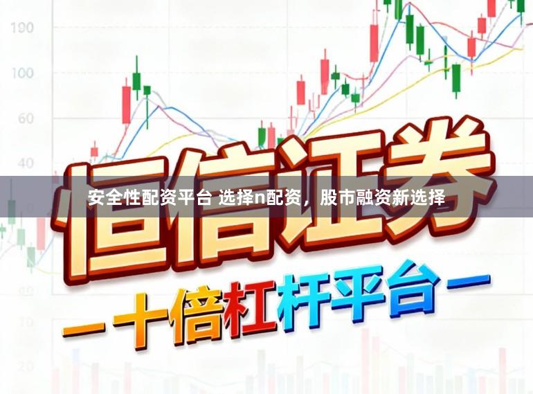 安全性配资平台 选择n配资，股市融资新选择