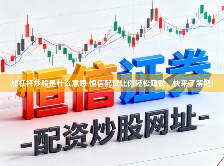 加杠杆炒股是什么意思 恒信配资让你轻松赚钱，快来了解吧!