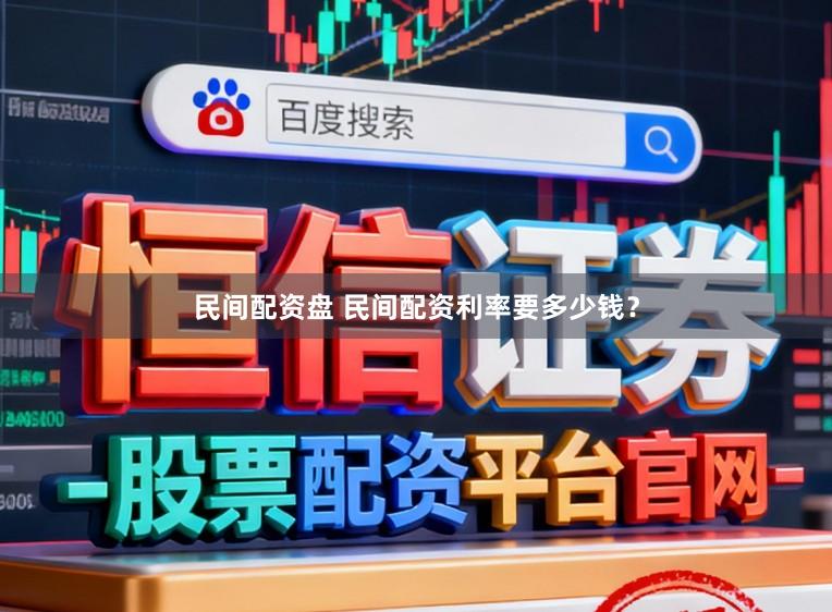 民间配资盘 民间配资利率要多少钱？
