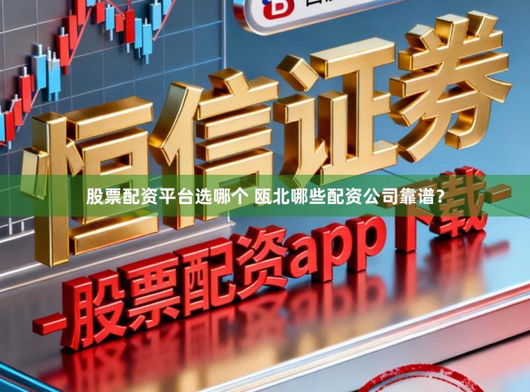 股票配资平台选哪个 瓯北哪些配资公司靠谱？
