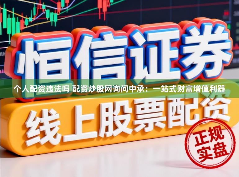 个人配资违法吗 配资炒股网询问中承：一站式财富增值利器