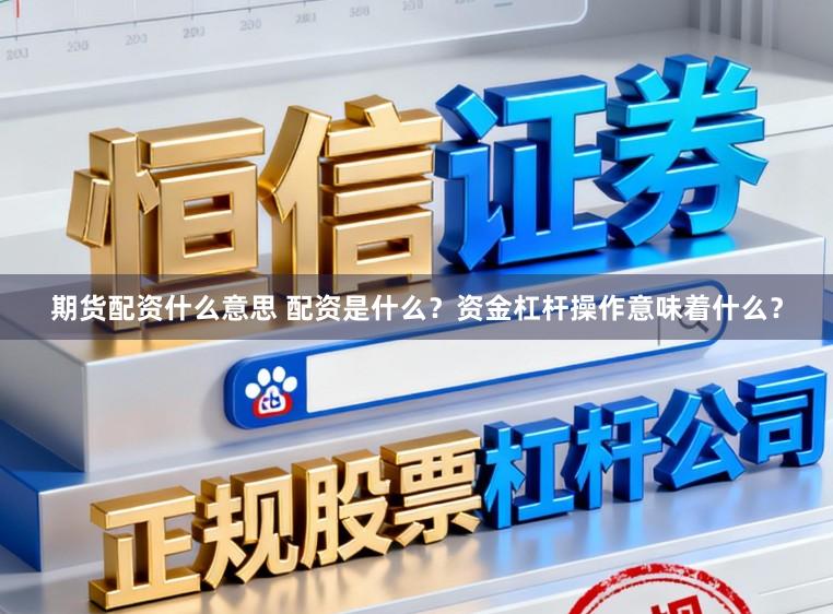 期货配资什么意思 配资是什么？资金杠杆操作意味着什么？