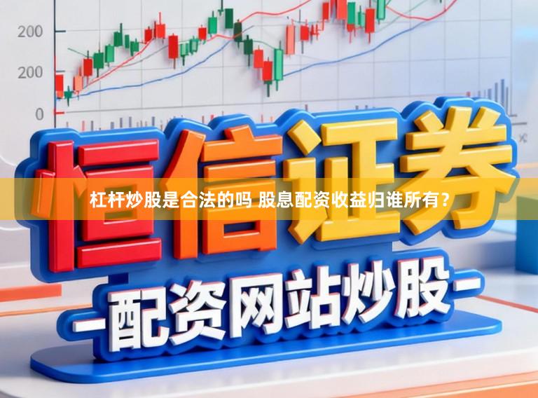 杠杆炒股是合法的吗 股息配资收益归谁所有？