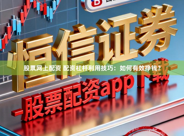 股票网上配资 配资杠杆利用技巧：如何有效挣钱？