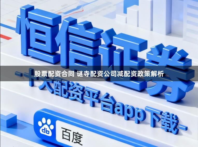 股票配资合同 谜寺配资公司减配资政策解析
