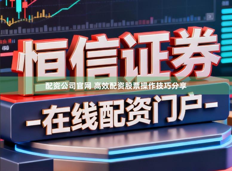 配资公司官网 高效配资股票操作技巧分享