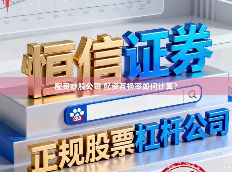 配资炒股公司 配资互换率如何计算？