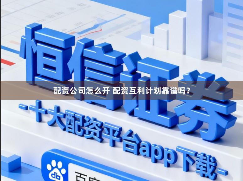配资公司怎么开 配资互利计划靠谱吗？