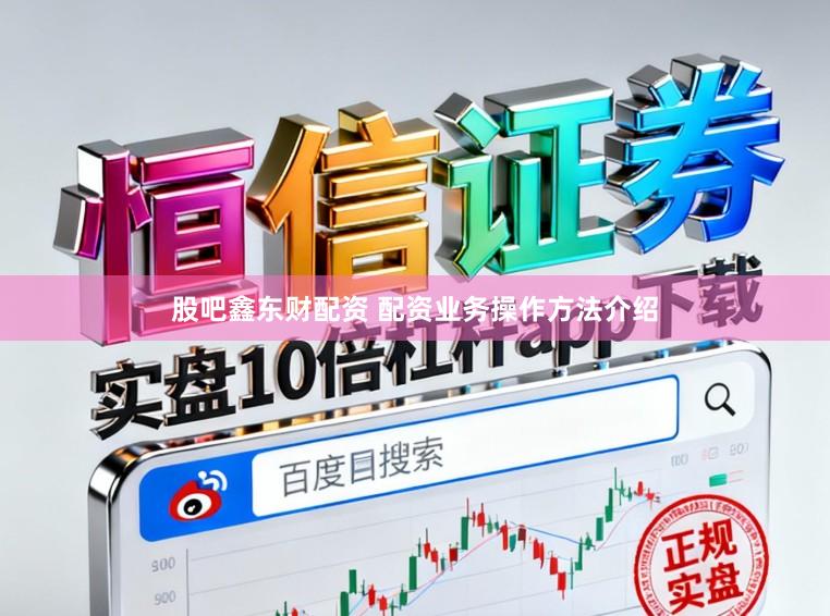 股吧鑫东财配资 配资业务操作方法介绍