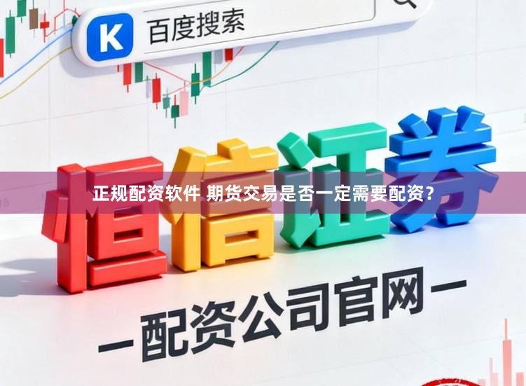 正规配资软件 期货交易是否一定需要配资？