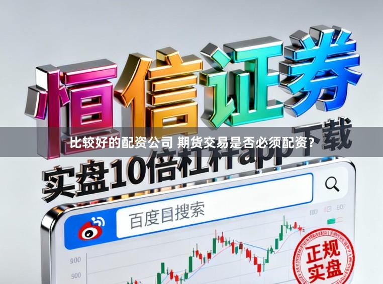 比较好的配资公司 期货交易是否必须配资？