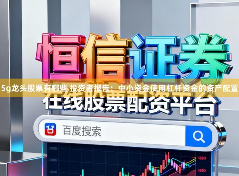 5g龙头股票有哪些 投资者报告:中小资金使用杠杆资金的资产配置