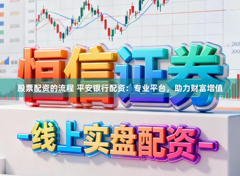股票配资的流程 平安银行配资：专业平台，助力财富增值