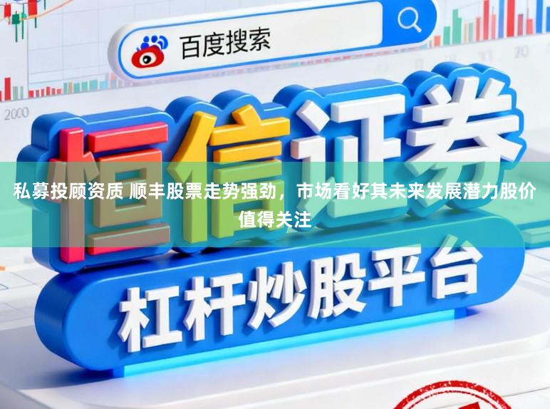 私募投顾资质 顺丰股票走势强劲,市场看好其未来发展潜力股价值得关注