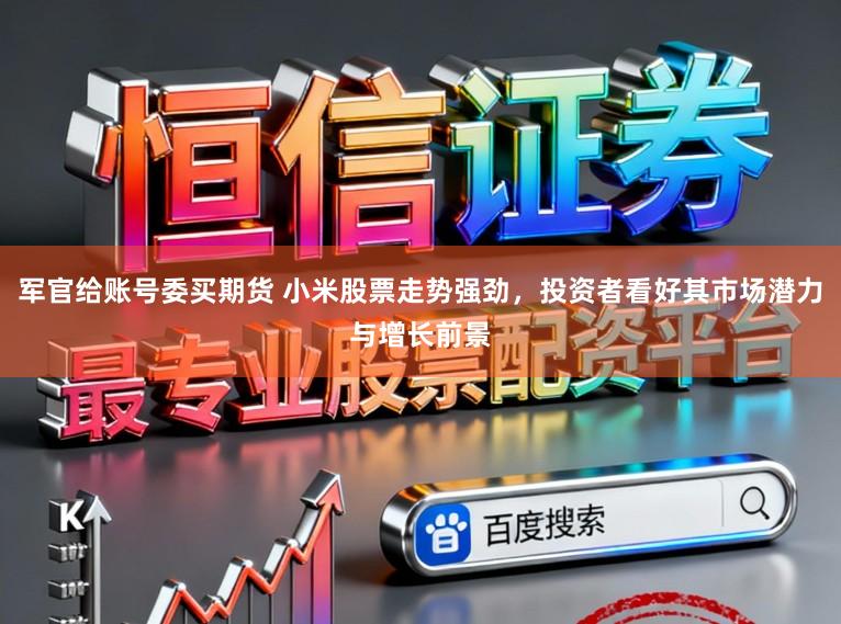 军官给账号委买期货 小米股票走势强劲，投资者看好其市场潜力与增长前景