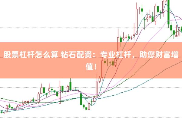 股票杠杆怎么算 钻石配资：专业杠杆，助您财富增值！