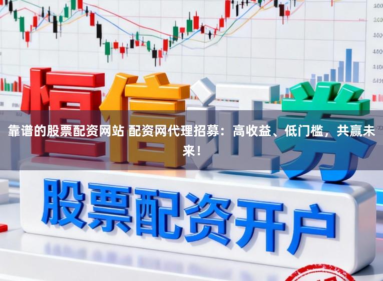 靠谱的股票配资网站 配资网代理招募：高收益、低门槛，共赢未来！