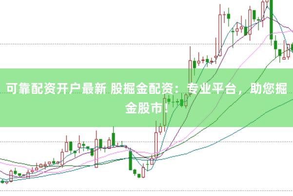 可靠配资开户最新 股掘金配资：专业平台，助您掘金股市！